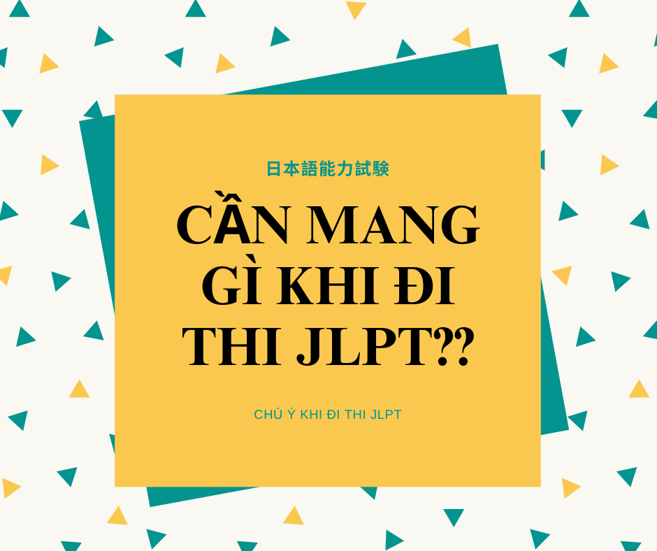 CẦN MANG GÌ KHI ĐI THI JLPT?   (CHÚ Ý KHI ĐI THI JLPT)